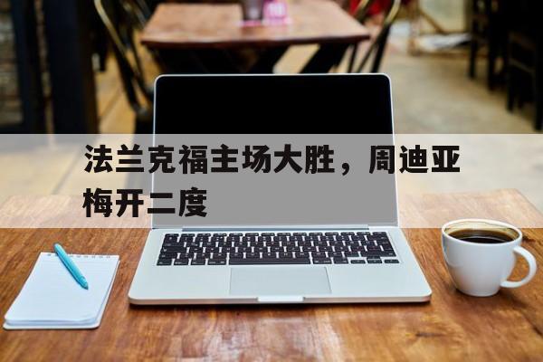 关于法兰克福主场大胜，周迪亚梅开二度的信息